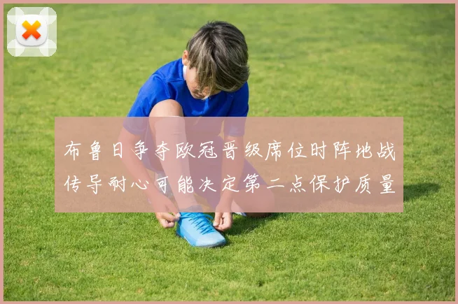 布鲁日争夺欧冠晋级席位时阵地战传导耐心可能决定第二点保护质量