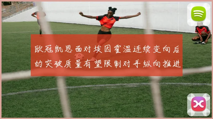 欧冠凯恩面对埃因霍温连续变向后的突破质量有望限制对手纵向推进