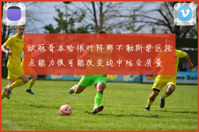 欧冠哥本哈根对阵那不勒斯禁区抢点能力很可能改变边中结合质量