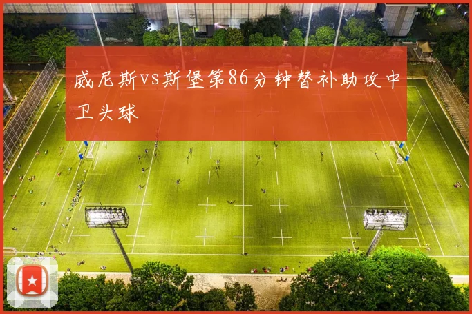 威尼斯vs斯堡第86分钟替补助攻中卫头球