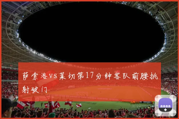 萨索洛vs莱切第17分钟客队前腰挑射破门