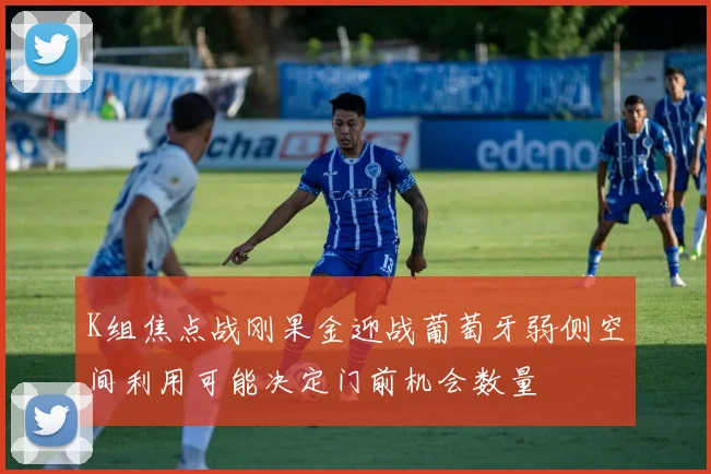 K组焦点战刚果金迎战葡萄牙弱侧空间利用可能决定门前机会数量
